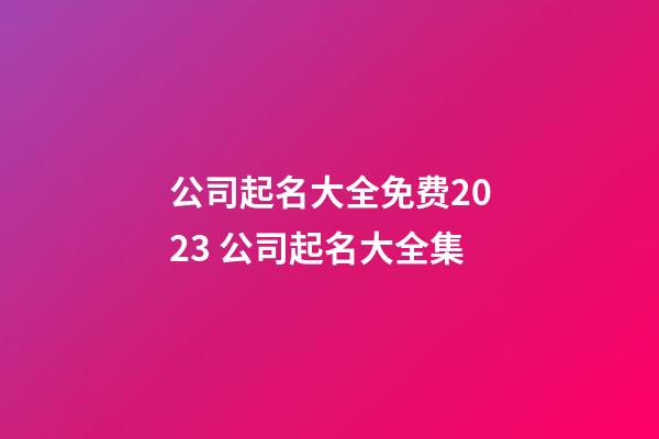 公司起名大全免费2023 公司起名大全集-第1张-公司起名-玄机派